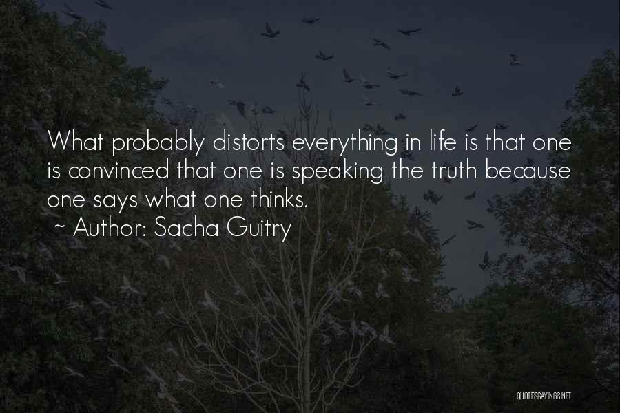 Sacha Guitry Quotes: What Probably Distorts Everything In Life Is That One Is Convinced That One Is Speaking The Truth Because One Says