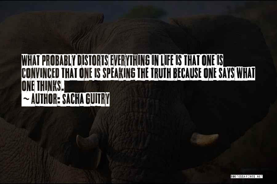 Sacha Guitry Quotes: What Probably Distorts Everything In Life Is That One Is Convinced That One Is Speaking The Truth Because One Says