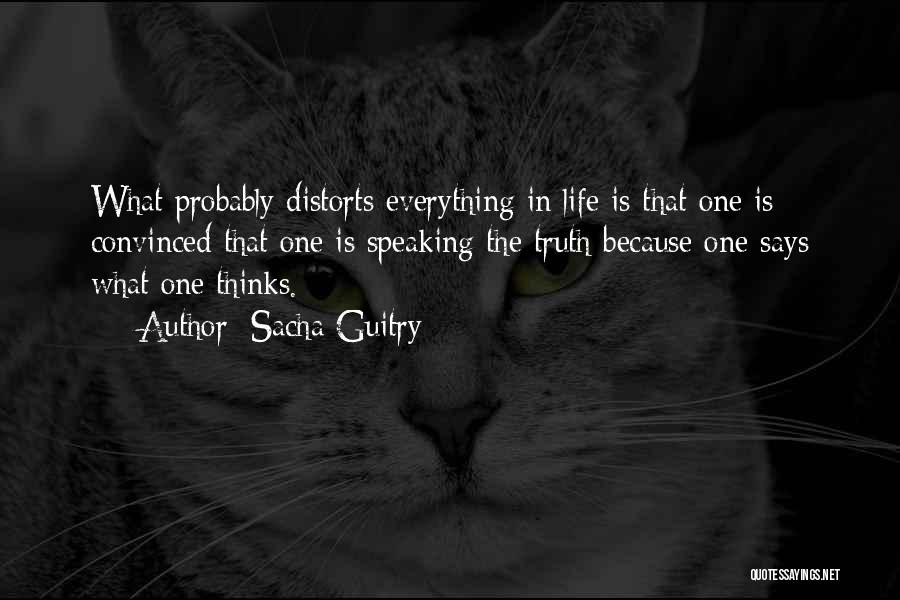 Sacha Guitry Quotes: What Probably Distorts Everything In Life Is That One Is Convinced That One Is Speaking The Truth Because One Says