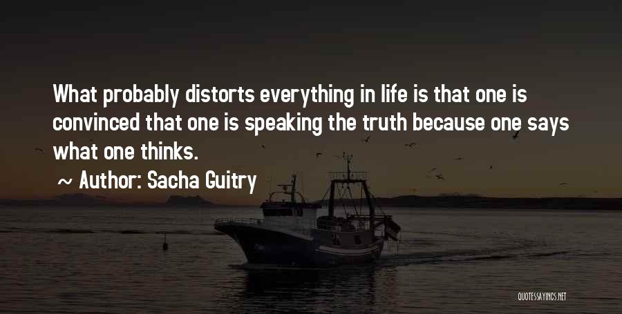 Sacha Guitry Quotes: What Probably Distorts Everything In Life Is That One Is Convinced That One Is Speaking The Truth Because One Says