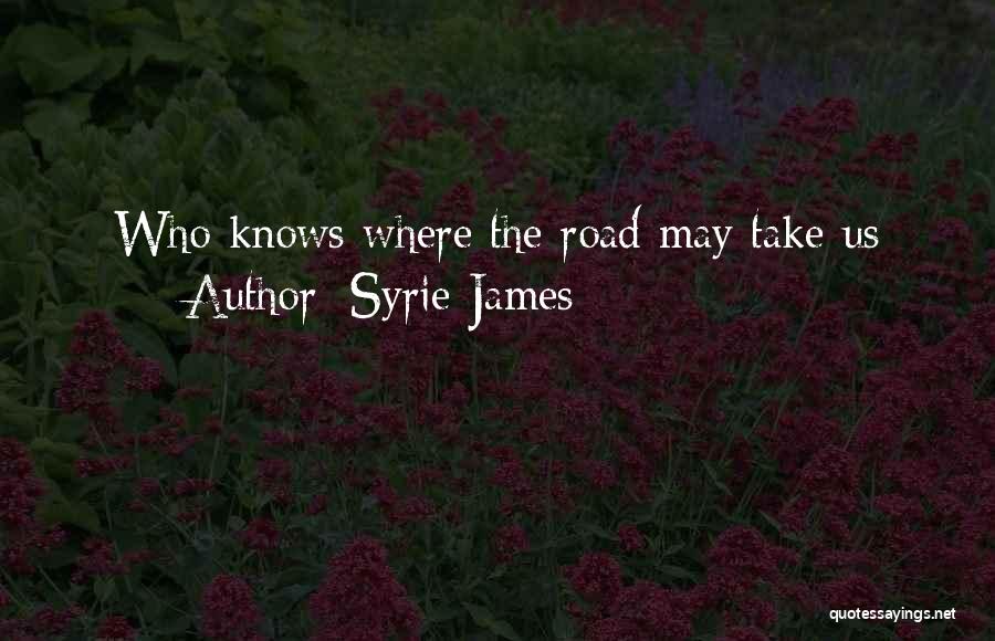 Syrie James Quotes: Who Knows Where The Road May Take Us