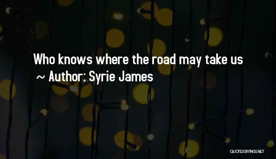 Syrie James Quotes: Who Knows Where The Road May Take Us