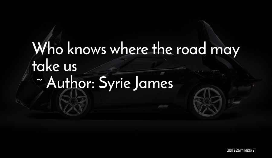 Syrie James Quotes: Who Knows Where The Road May Take Us