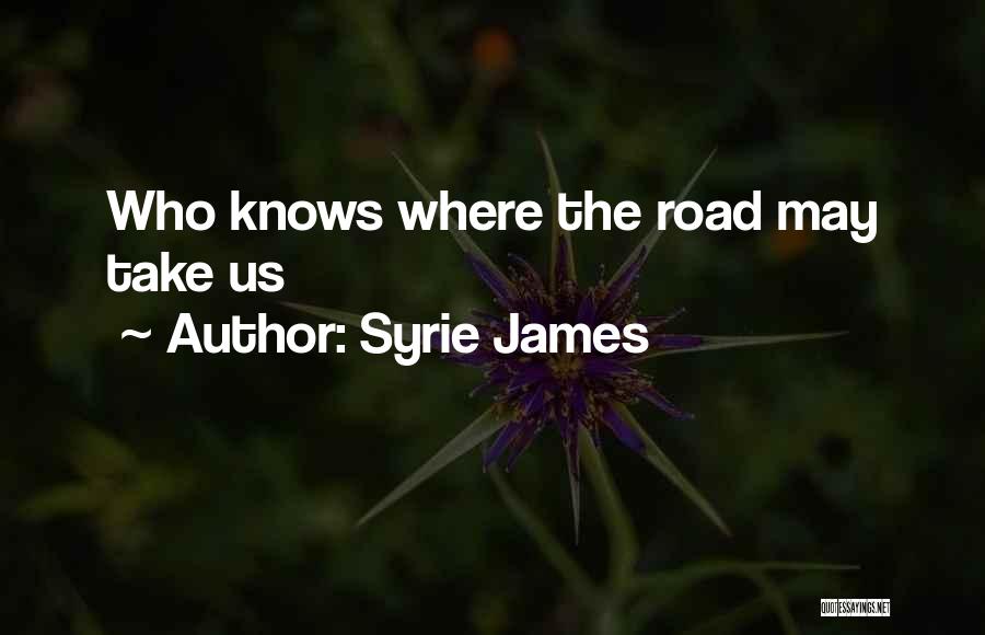 Syrie James Quotes: Who Knows Where The Road May Take Us