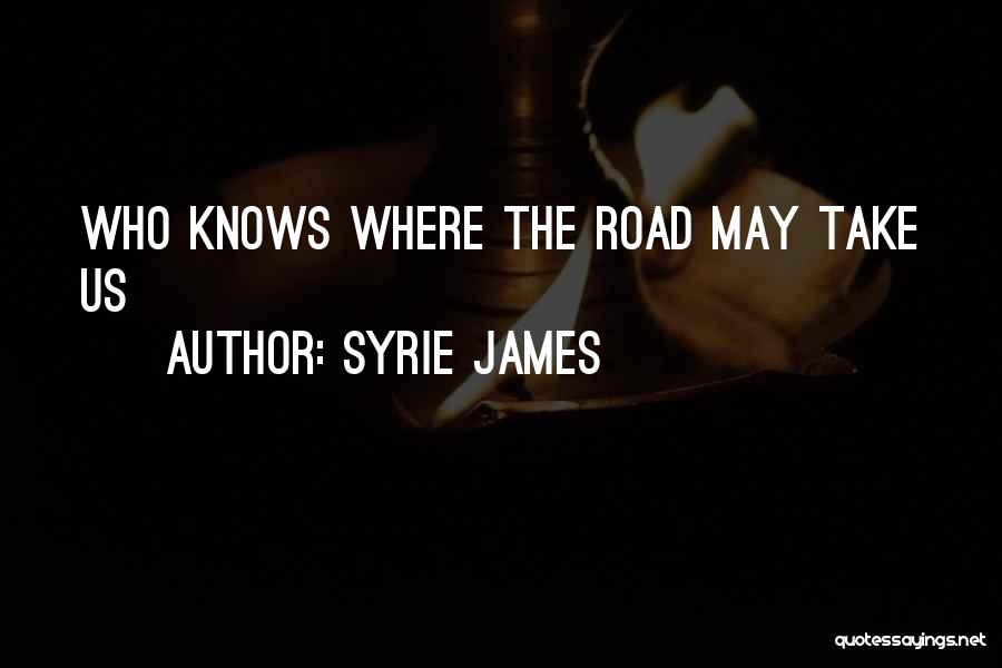 Syrie James Quotes: Who Knows Where The Road May Take Us