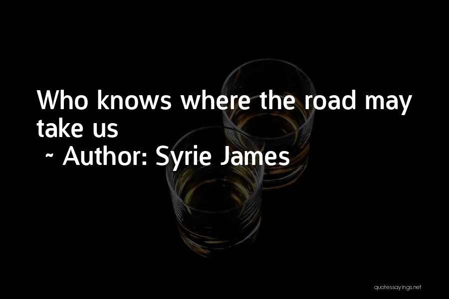 Syrie James Quotes: Who Knows Where The Road May Take Us