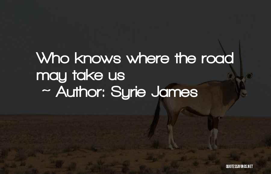 Syrie James Quotes: Who Knows Where The Road May Take Us