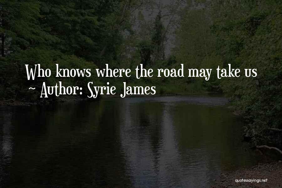 Syrie James Quotes: Who Knows Where The Road May Take Us