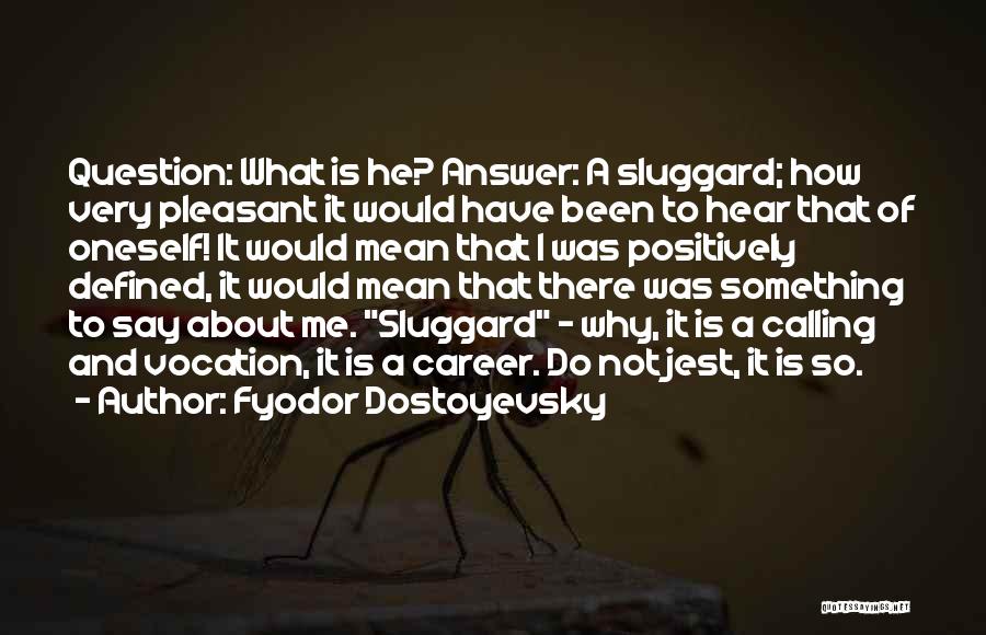 Fyodor Dostoyevsky Quotes: Question: What Is He? Answer: A Sluggard; How Very Pleasant It Would Have Been To Hear That Of Oneself! It