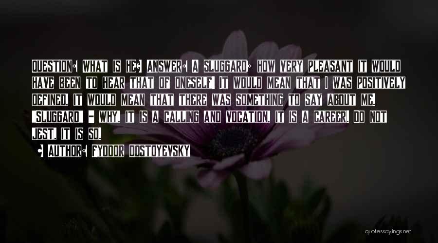 Fyodor Dostoyevsky Quotes: Question: What Is He? Answer: A Sluggard; How Very Pleasant It Would Have Been To Hear That Of Oneself! It