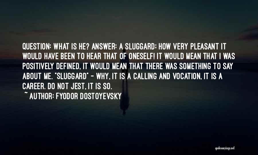 Fyodor Dostoyevsky Quotes: Question: What Is He? Answer: A Sluggard; How Very Pleasant It Would Have Been To Hear That Of Oneself! It
