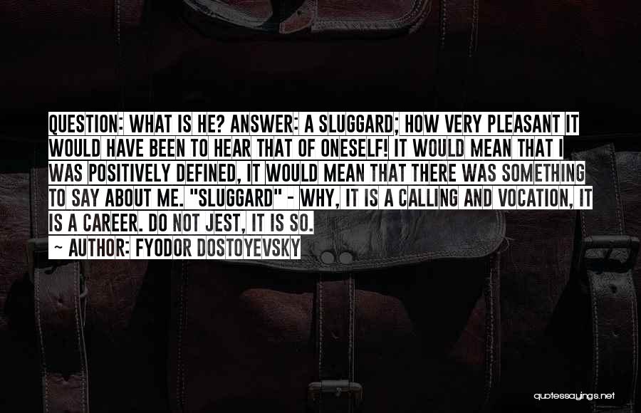 Fyodor Dostoyevsky Quotes: Question: What Is He? Answer: A Sluggard; How Very Pleasant It Would Have Been To Hear That Of Oneself! It