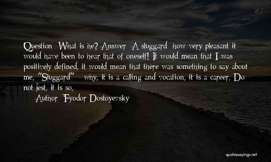 Fyodor Dostoyevsky Quotes: Question: What Is He? Answer: A Sluggard; How Very Pleasant It Would Have Been To Hear That Of Oneself! It