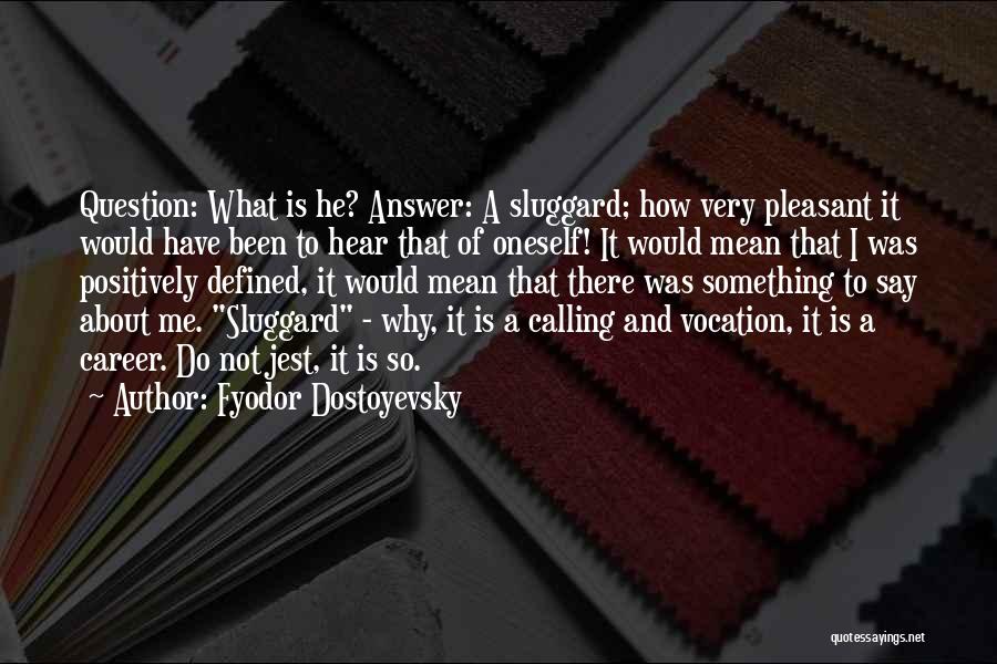 Fyodor Dostoyevsky Quotes: Question: What Is He? Answer: A Sluggard; How Very Pleasant It Would Have Been To Hear That Of Oneself! It