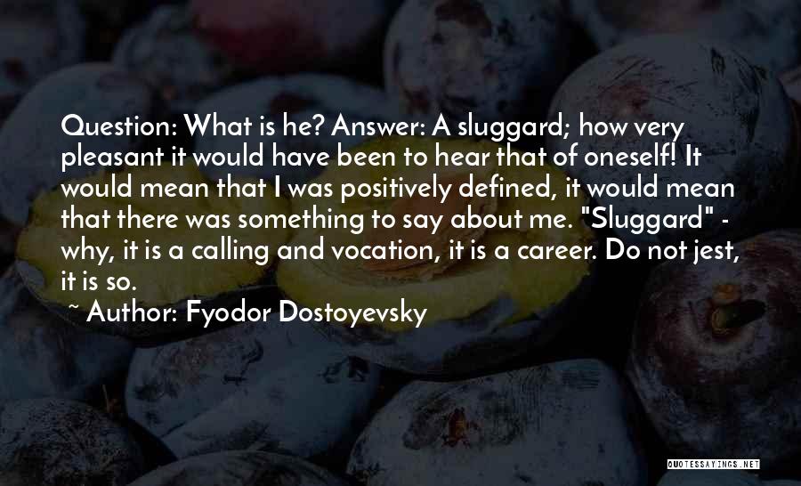 Fyodor Dostoyevsky Quotes: Question: What Is He? Answer: A Sluggard; How Very Pleasant It Would Have Been To Hear That Of Oneself! It