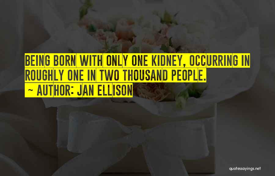 Jan Ellison Quotes: Being Born With Only One Kidney, Occurring In Roughly One In Two Thousand People.