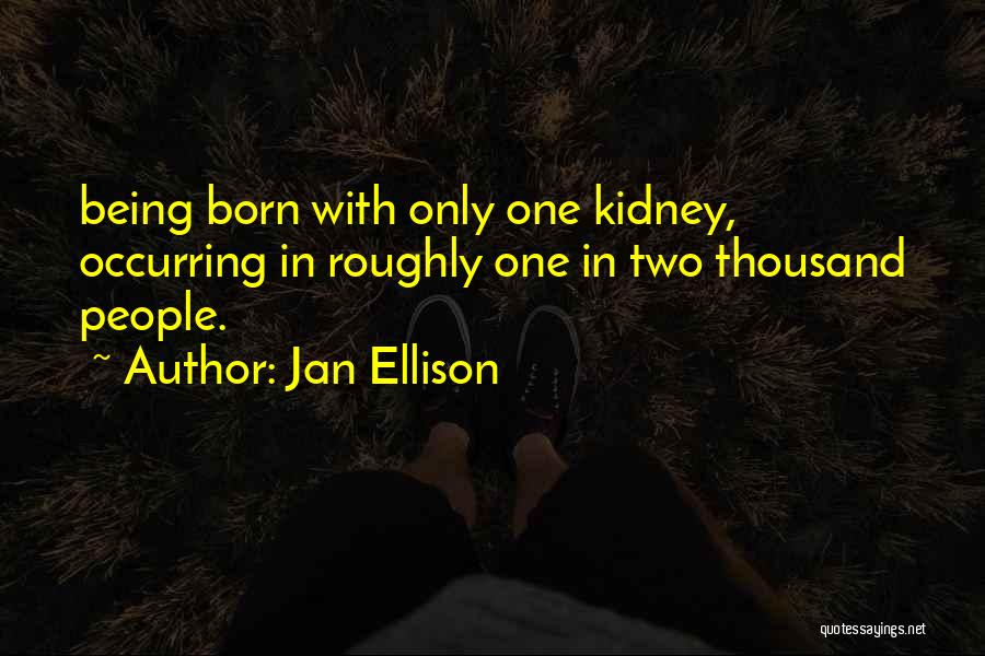 Jan Ellison Quotes: Being Born With Only One Kidney, Occurring In Roughly One In Two Thousand People.