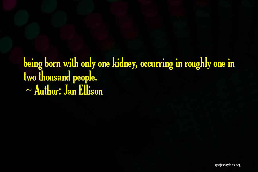 Jan Ellison Quotes: Being Born With Only One Kidney, Occurring In Roughly One In Two Thousand People.