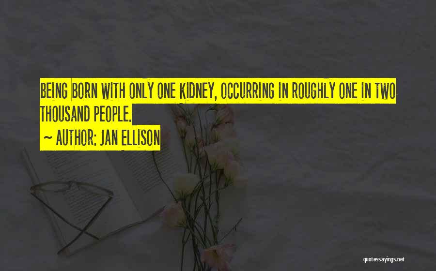 Jan Ellison Quotes: Being Born With Only One Kidney, Occurring In Roughly One In Two Thousand People.