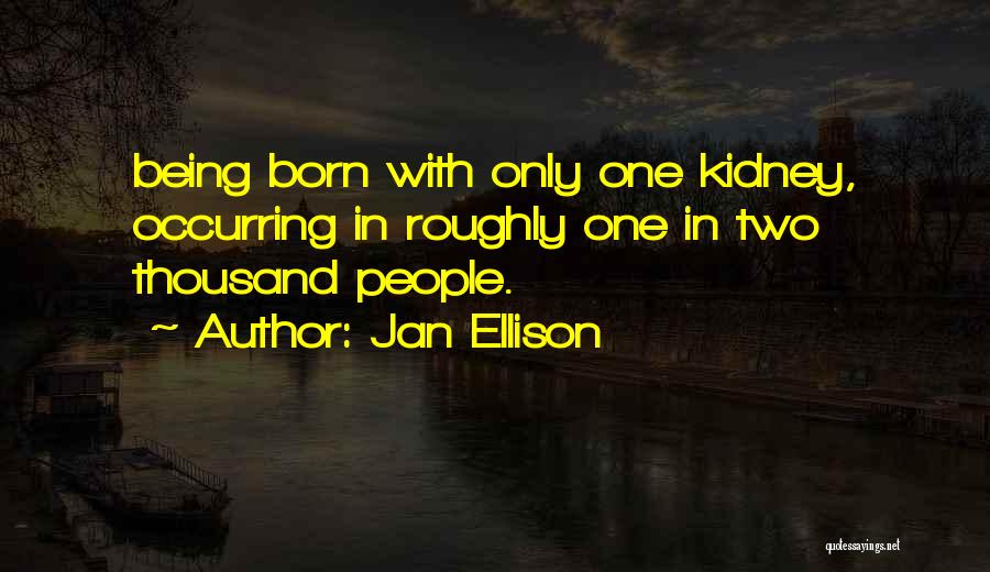 Jan Ellison Quotes: Being Born With Only One Kidney, Occurring In Roughly One In Two Thousand People.