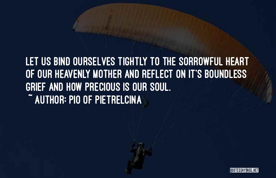 Pio Of Pietrelcina Quotes: Let Us Bind Ourselves Tightly To The Sorrowful Heart Of Our Heavenly Mother And Reflect On It's Boundless Grief And