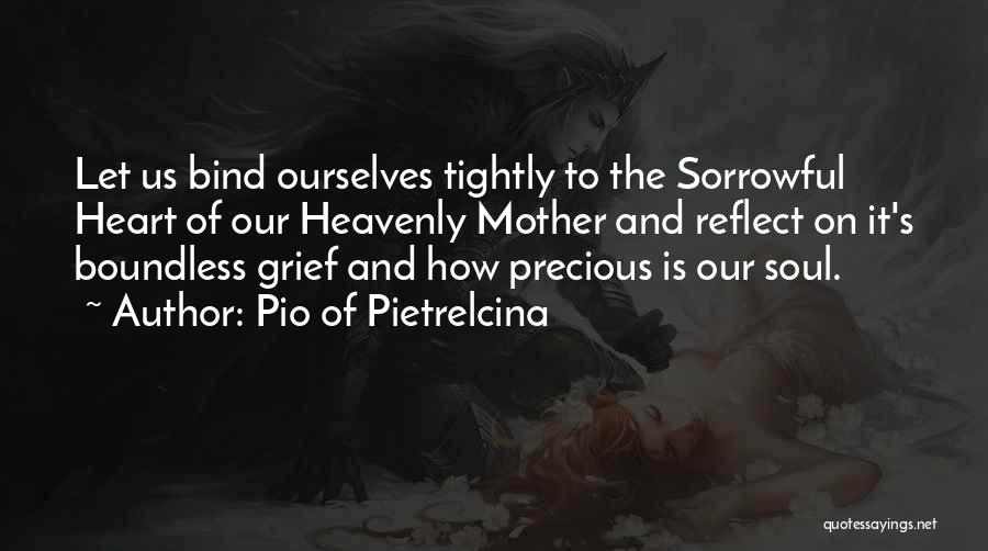 Pio Of Pietrelcina Quotes: Let Us Bind Ourselves Tightly To The Sorrowful Heart Of Our Heavenly Mother And Reflect On It's Boundless Grief And