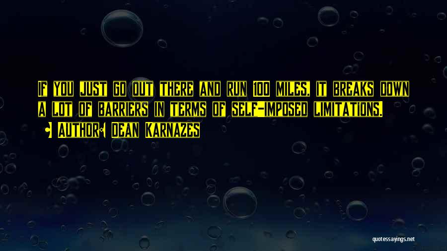 Dean Karnazes Quotes: If You Just Go Out There And Run 100 Miles, It Breaks Down A Lot Of Barriers In Terms Of