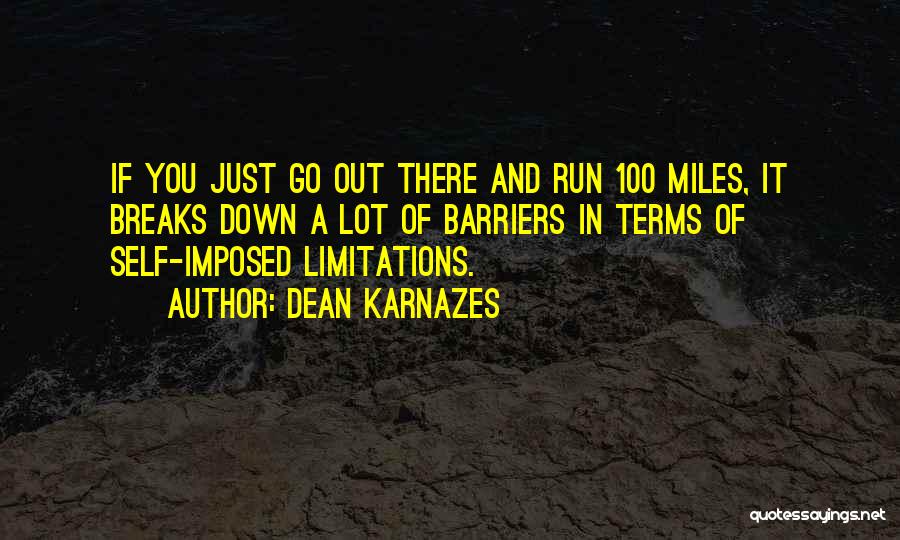 Dean Karnazes Quotes: If You Just Go Out There And Run 100 Miles, It Breaks Down A Lot Of Barriers In Terms Of