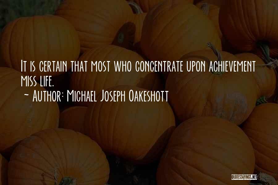 Michael Joseph Oakeshott Quotes: It Is Certain That Most Who Concentrate Upon Achievement Miss Life.
