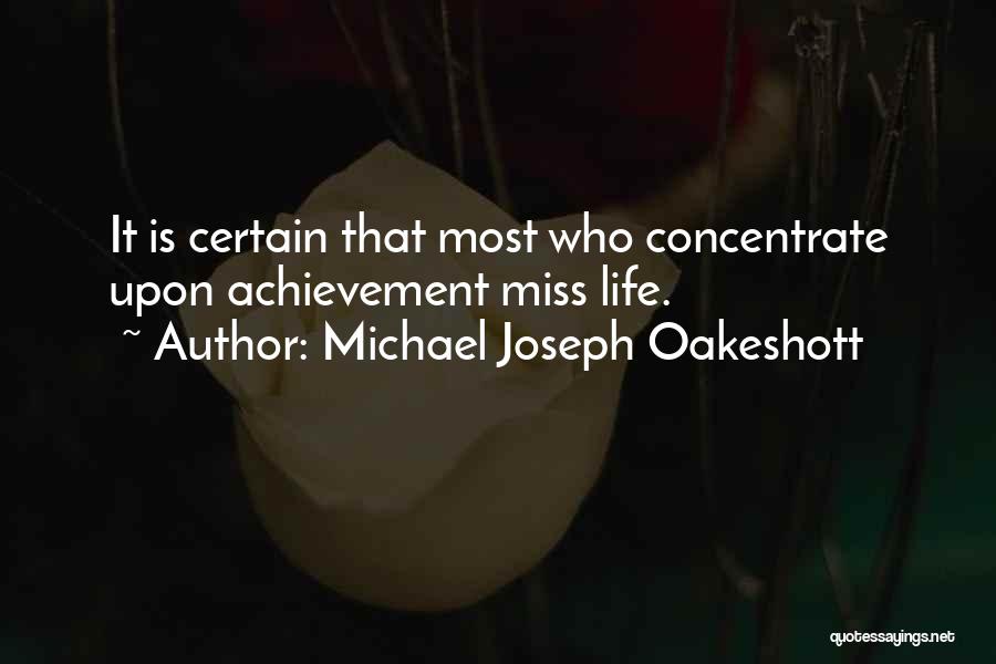 Michael Joseph Oakeshott Quotes: It Is Certain That Most Who Concentrate Upon Achievement Miss Life.