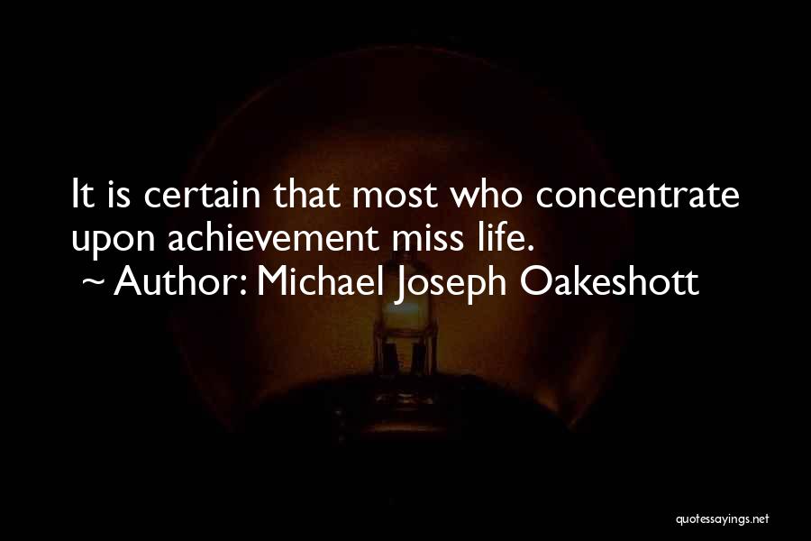 Michael Joseph Oakeshott Quotes: It Is Certain That Most Who Concentrate Upon Achievement Miss Life.
