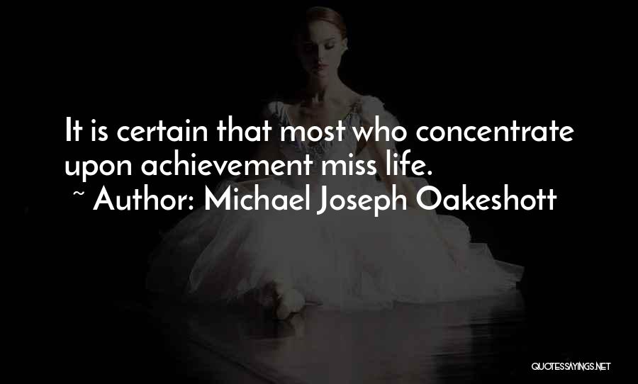 Michael Joseph Oakeshott Quotes: It Is Certain That Most Who Concentrate Upon Achievement Miss Life.