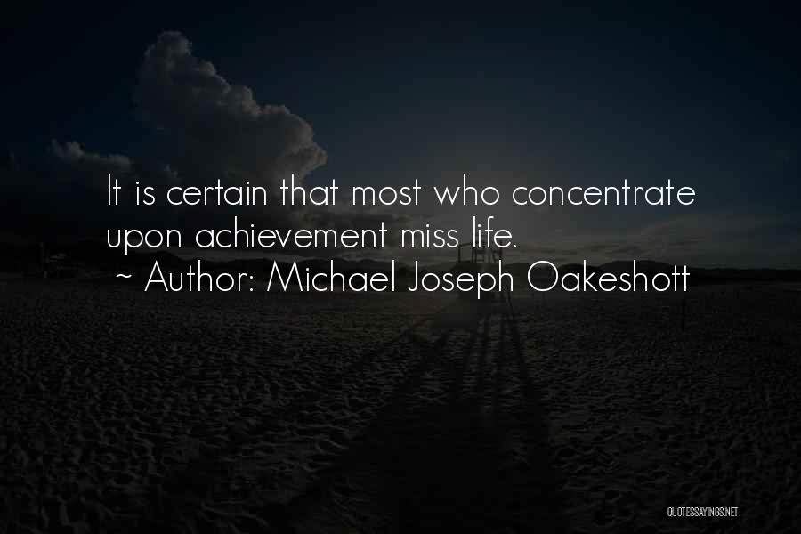 Michael Joseph Oakeshott Quotes: It Is Certain That Most Who Concentrate Upon Achievement Miss Life.