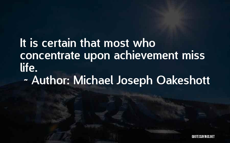 Michael Joseph Oakeshott Quotes: It Is Certain That Most Who Concentrate Upon Achievement Miss Life.