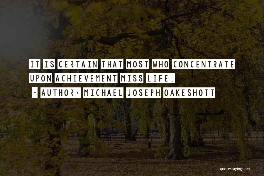 Michael Joseph Oakeshott Quotes: It Is Certain That Most Who Concentrate Upon Achievement Miss Life.
