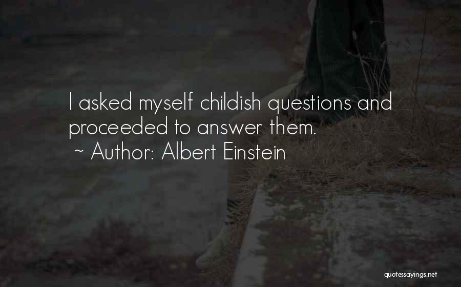 Albert Einstein Quotes: I Asked Myself Childish Questions And Proceeded To Answer Them.