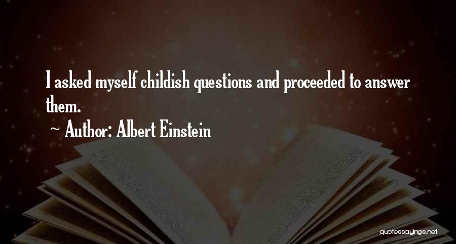 Albert Einstein Quotes: I Asked Myself Childish Questions And Proceeded To Answer Them.
