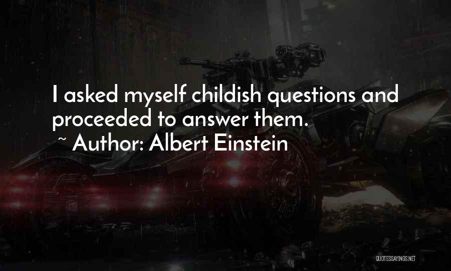 Albert Einstein Quotes: I Asked Myself Childish Questions And Proceeded To Answer Them.