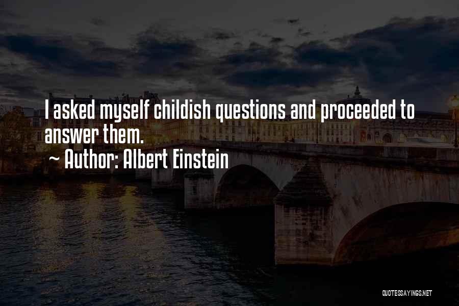 Albert Einstein Quotes: I Asked Myself Childish Questions And Proceeded To Answer Them.