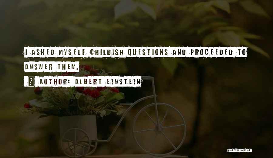 Albert Einstein Quotes: I Asked Myself Childish Questions And Proceeded To Answer Them.