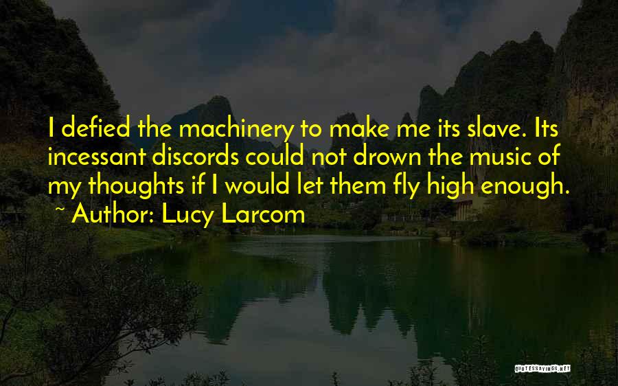 Lucy Larcom Quotes: I Defied The Machinery To Make Me Its Slave. Its Incessant Discords Could Not Drown The Music Of My Thoughts