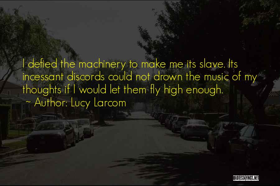 Lucy Larcom Quotes: I Defied The Machinery To Make Me Its Slave. Its Incessant Discords Could Not Drown The Music Of My Thoughts