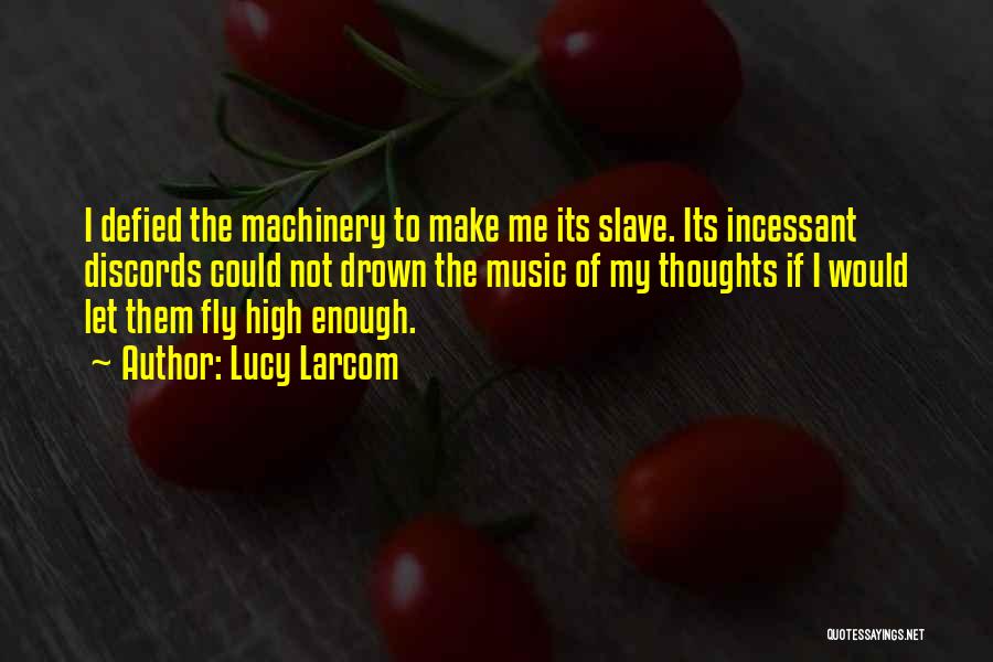 Lucy Larcom Quotes: I Defied The Machinery To Make Me Its Slave. Its Incessant Discords Could Not Drown The Music Of My Thoughts