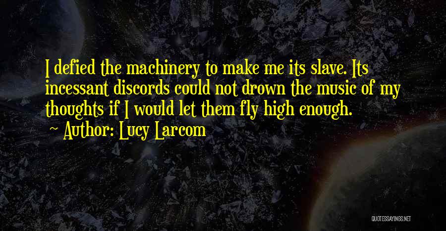 Lucy Larcom Quotes: I Defied The Machinery To Make Me Its Slave. Its Incessant Discords Could Not Drown The Music Of My Thoughts