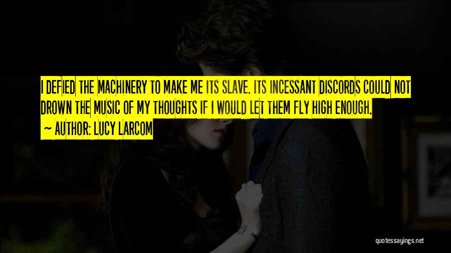 Lucy Larcom Quotes: I Defied The Machinery To Make Me Its Slave. Its Incessant Discords Could Not Drown The Music Of My Thoughts