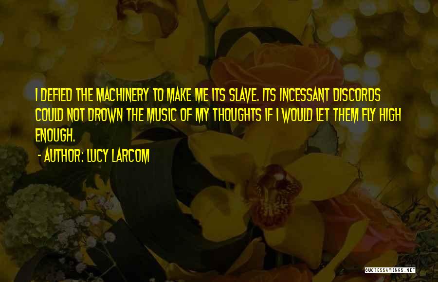 Lucy Larcom Quotes: I Defied The Machinery To Make Me Its Slave. Its Incessant Discords Could Not Drown The Music Of My Thoughts