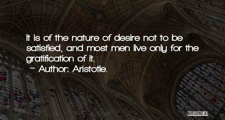 Aristotle. Quotes: It Is Of The Nature Of Desire Not To Be Satisfied, And Most Men Live Only For The Gratification Of