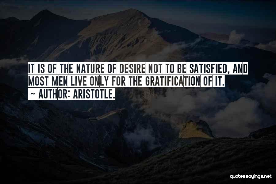 Aristotle. Quotes: It Is Of The Nature Of Desire Not To Be Satisfied, And Most Men Live Only For The Gratification Of