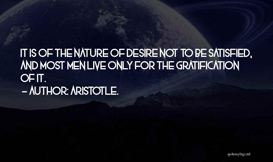 Aristotle. Quotes: It Is Of The Nature Of Desire Not To Be Satisfied, And Most Men Live Only For The Gratification Of