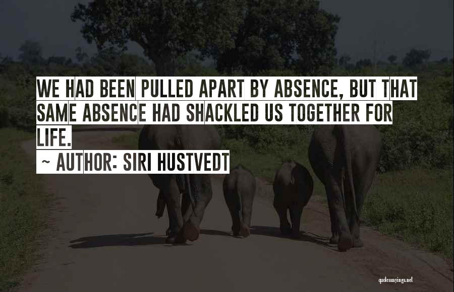 Siri Hustvedt Quotes: We Had Been Pulled Apart By Absence, But That Same Absence Had Shackled Us Together For Life.